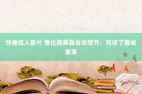 快播成人影片 鲁比奥暴露会谈细节：究诘了疆城衰落