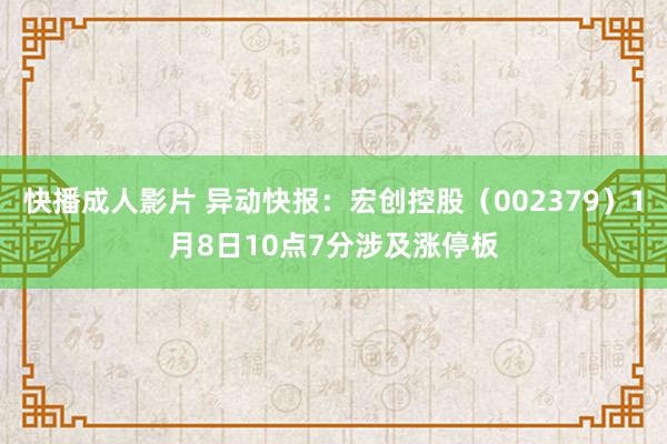 快播成人影片 异动快报：宏创控股（002379）1月8日10点7分涉及涨停板